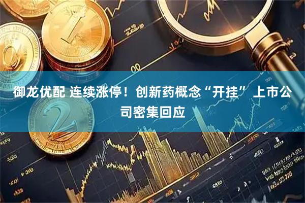 御龙优配 连续涨停！创新药概念“开挂” 上市公司密集回应