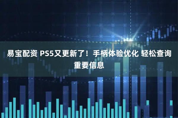 易宝配资 PS5又更新了！手柄体验优化 轻松查询重要信息