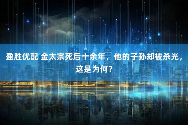 盈胜优配 金太宗死后十余年，他的子孙却被杀光，这是为何？