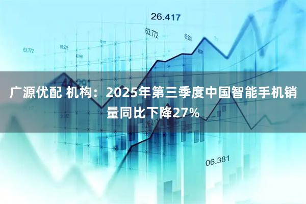 广源优配 机构：2025年第三季度中国智能手机销量同比下降27%
